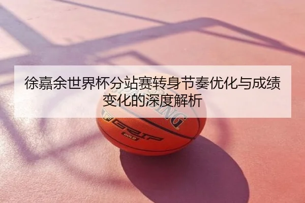 徐嘉余世界杯分站赛转身节奏优化与成绩变化的深度解析
