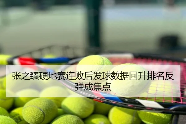 张之臻硬地赛连败后发球数据回升排名反弹成焦点